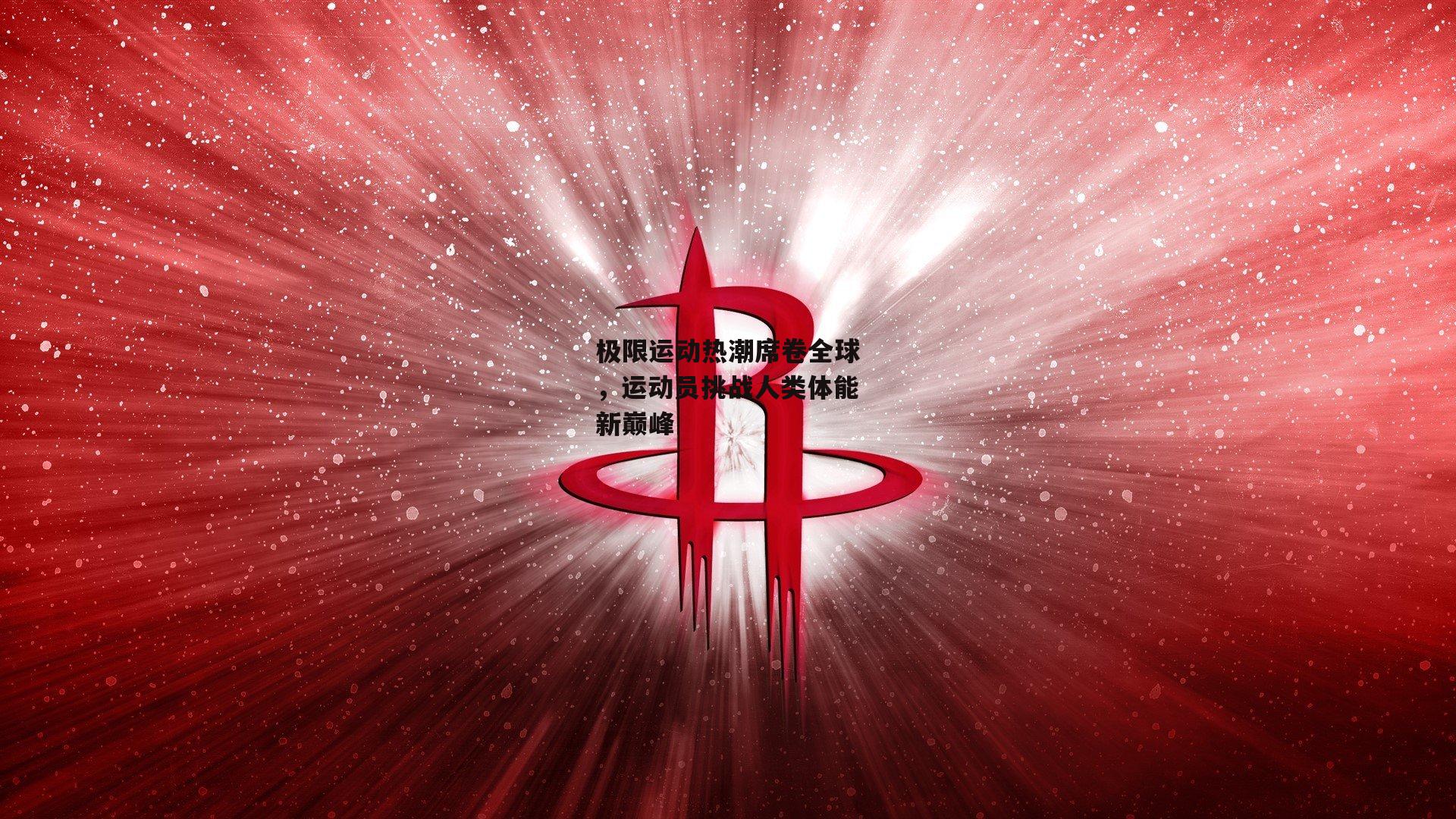 极限运动热潮席卷全球，运动员挑战人类体能新巅峰