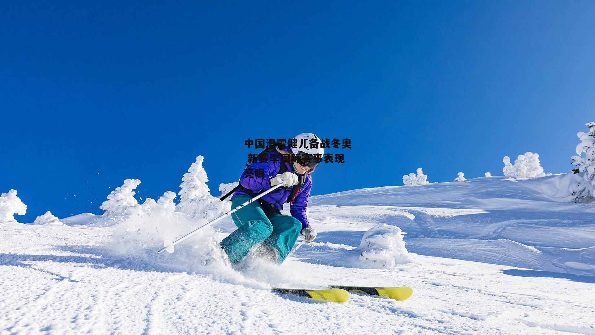 中国滑雪健儿备战冬奥 新赛季国际赛事表现亮眼